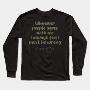Whenever People Agree With Me I Always Feel I Must Be Wrong Oscar Wilde Quote Long Sleeve T-Shirt